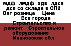   мдф, лмдф, хдв, лдсп, дсп со склада в СПб. Опт/розница! › Цена ­ 750 - Все города Строительство и ремонт » Строительное оборудование   . Ивановская обл.